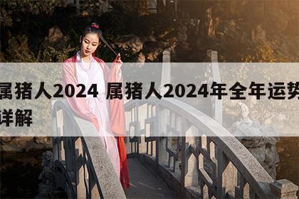 属猪人2024 属猪人2024年全年运势详解