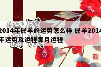 2014年属羊的运势怎么样 属羊2014年运势及运程每月运程
