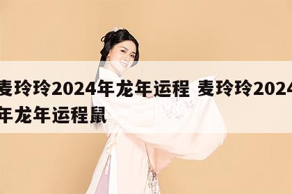 麦玲玲2024年龙年运程 麦玲玲2024年龙年运程鼠