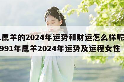 91属羊的2024年运势和财运怎么样呢女 1991年属羊2024年运势及运程女性