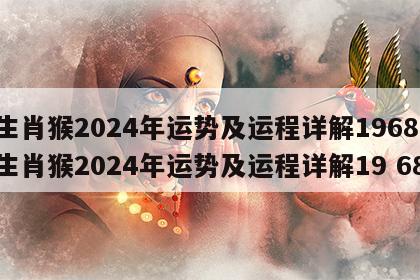 生肖猴2024年运势及运程详解1968 生肖猴2024年运势及运程详解19 68
