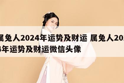 属兔人2024年运势及财运 属兔人2024年运势及财运微信头像