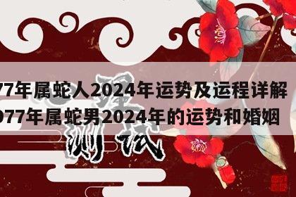 77年属蛇人2024年运势及运程详解 1977年属蛇男2024年的运势和婚姻