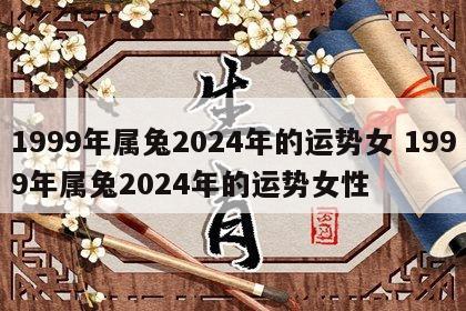 1999年属兔2024年的运势女 1999年属兔2024年的运势女性