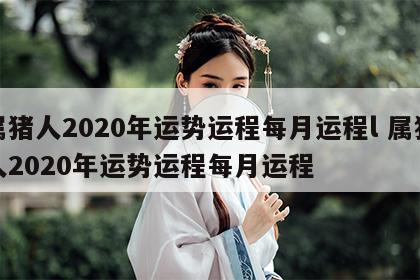 属猪人2020年运势运程每月运程l 属猪人2020年运势运程每月运程