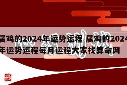 属鸡的2024年运势运程 属鸡的2024年运势运程每月运程大家找算命网