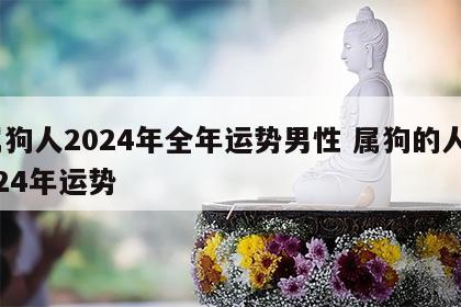 属狗人2024年全年运势男性 属狗的人2024年运势