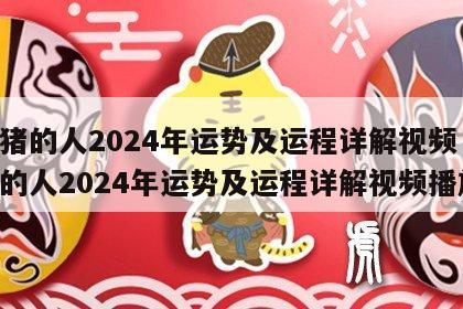 属猪的人2024年运势及运程详解视频 属猪的人2024年运势及运程详解视频播放