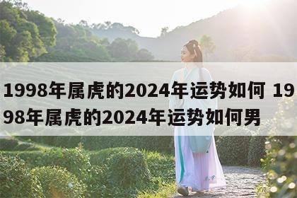 1998年属虎的2024年运势如何 1998年属虎的2024年运势如何男