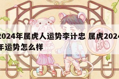 2024年属虎人运势李计忠 属虎2024年运势怎么样