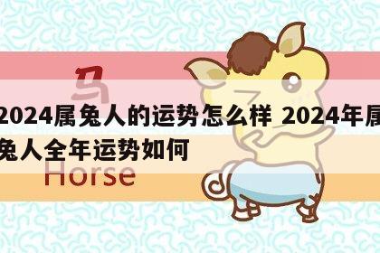 2024属兔人的运势怎么样 2024年属兔人全年运势如何