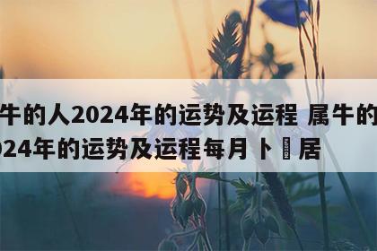 属牛的人2024年的运势及运程 属牛的人2024年的运势及运程每月卜昜居