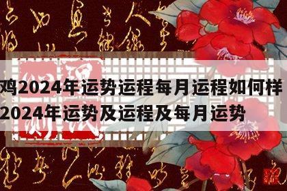 属鸡2024年运势运程每月运程如何样 属鸡2024年运势及运程及每月运势