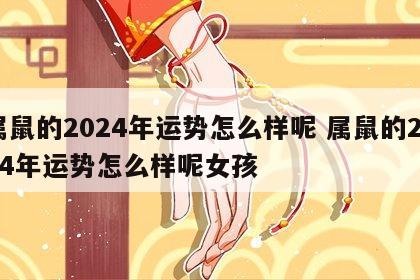 属鼠的2024年运势怎么样呢 属鼠的2024年运势怎么样呢女孩