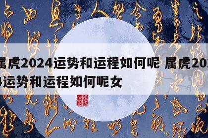 属虎2024运势和运程如何呢 属虎2024运势和运程如何呢女