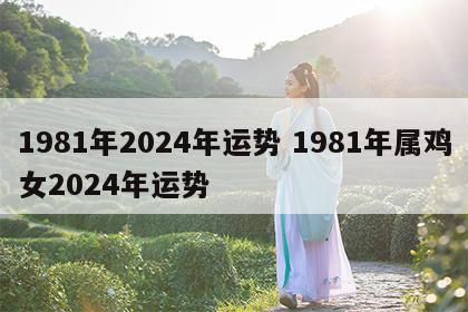 1981年2024年运势 1981年属鸡女2024年运势