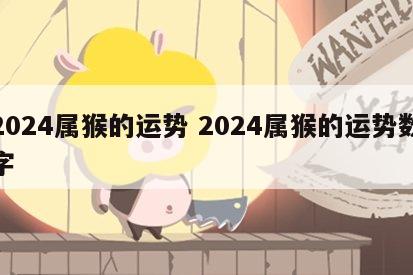 2024属猴的运势 2024属猴的运势数字