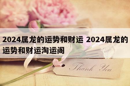 2024属龙的运势和财运 2024属龙的运势和财运淘运阁
