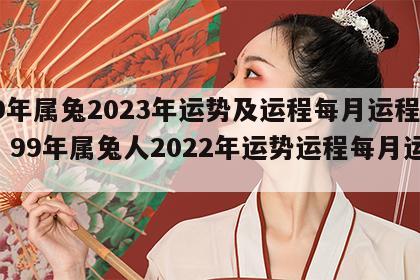 99年属兔2023年运势及运程每月运程详解 99年属兔人2022年运势运程每月运程