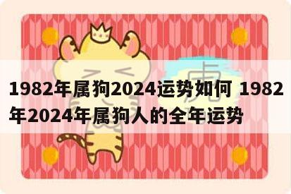 1982年属狗2024运势如何 1982年2024年属狗人的全年运势