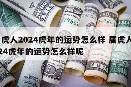 属虎人2024虎年的运势怎么样 属虎人2024虎年的运势怎么样呢