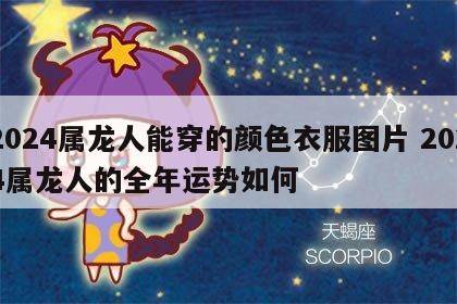 2024属龙人能穿的颜色衣服图片 2024属龙人的全年运势如何