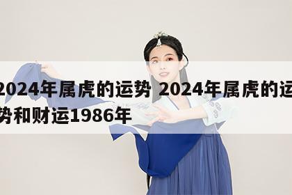 2024年属虎的运势 2024年属虎的运势和财运1986年