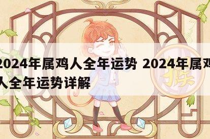 2024年属鸡人全年运势 2024年属鸡人全年运势详解