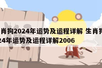 生肖狗2024年运势及运程详解 生肖狗2024年运势及运程详解2006