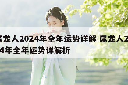 属龙人2024年全年运势详解 属龙人2024年全年运势详解析