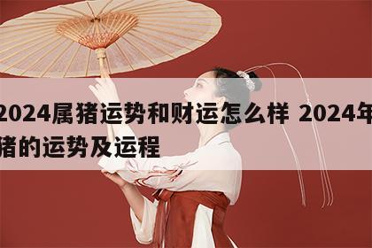2024属猪运势和财运怎么样 2024年猪的运势及运程