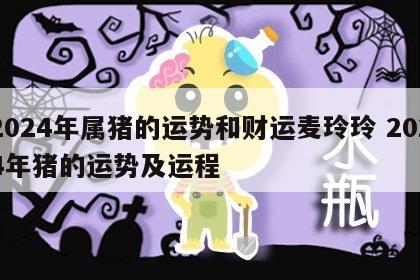 2024年属猪的运势和财运麦玲玲 2024年猪的运势及运程