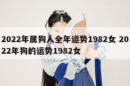 2022年属狗人全年运势1982女 2022年狗的运势1982女