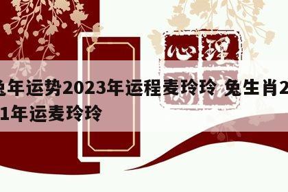 兔年运势2023年运程麦玲玲 兔生肖2021年运麦玲玲