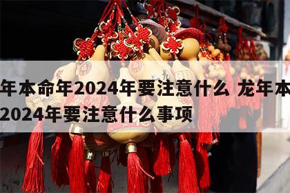 龙年本命年2024年要注意什么 龙年本命年2024年要注意什么事项