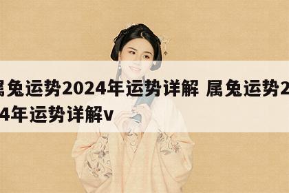 属兔运势2024年运势详解 属兔运势2024年运势详解v