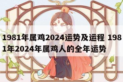 1981年属鸡2024运势及运程 1981年2024年属鸡人的全年运势