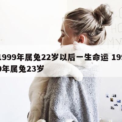1999年属兔22岁以后一生命运 1999年属兔23岁