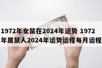 1972年女鼠在2024年运势 1972年属鼠人2024年运势运程每月运程