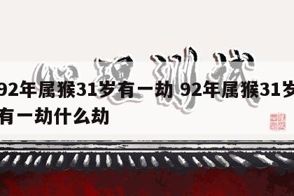 92年属猴31岁有一劫 92年属猴31岁有一劫什么劫