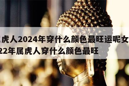 属虎人2024年穿什么颜色最旺运呢女 2022年属虎人穿什么颜色最旺