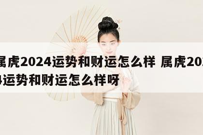 属虎2024运势和财运怎么样 属虎2024运势和财运怎么样呀
