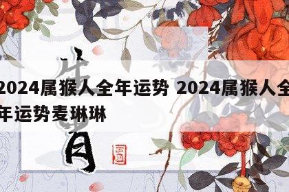 2024属猴人全年运势 2024属猴人全年运势麦琳琳