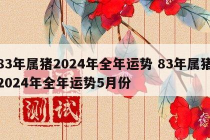 83年属猪2024年全年运势 83年属猪2024年全年运势5月份