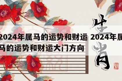 2024年属马的运势和财运 2024年属马的运势和财运大门方向