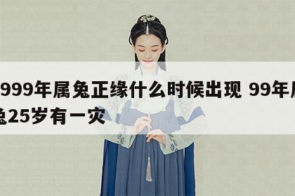 1999年属兔正缘什么时候出现 99年属兔25岁有一灾