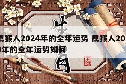 属猴人2024年的全年运势 属猴人2024年的全年运势如何
