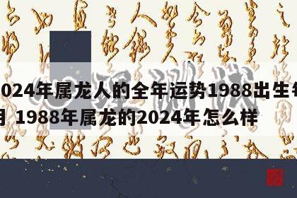 2024年属龙人的全年运势1988出生每月 1988年属龙的2024年怎么样