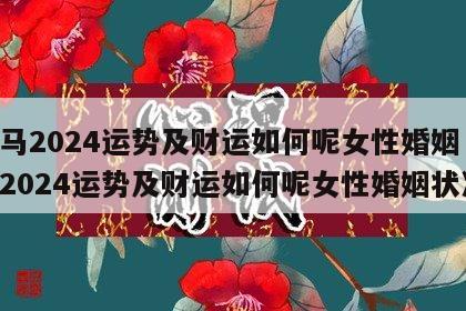 属马2024运势及财运如何呢女性婚姻 属马2024运势及财运如何呢女性婚姻状况