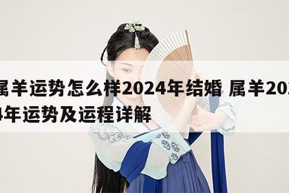 属羊运势怎么样2024年结婚 属羊2024年运势及运程详解